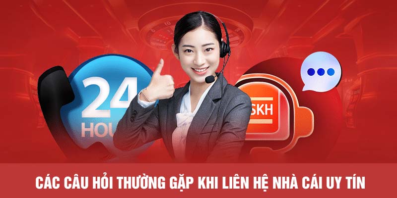 Các câu hỏi thường gặp khi liên hệ nhà cái uy tín